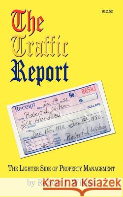 The Traffic Report: The Lighter Side of Property Management Wilson, Robert J. 9781425984328 Authorhouse