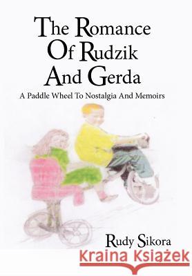 The Romance Of Rudzik And Gerda: A Paddle Wheel To Nostalgia And Memoirs Sikora, Rudy 9781425984755 Authorhouse