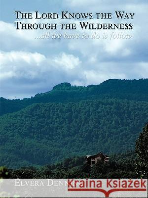 The Lord Knows the Way Through the Wilderness: . . . all we have to do is follow Denning, Elvera M. 9781425984830 