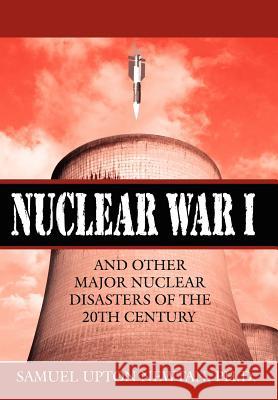 Nuclear War I and Other Major Nuclear Disasters of the 20th Century Samuel Upton Newtan 9781425985110 Authorhouse