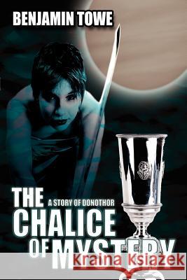 The Chalice Of Mystery: A Story of Donothor Towe, Benjamin 9781425985974
