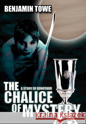 The Chalice Of Mystery: A Story of Donothor Towe, Benjamin 9781425985981