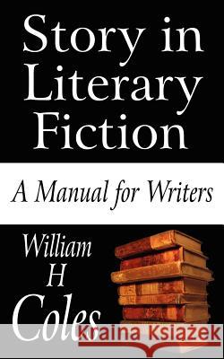 Story in Literary Fiction: A Manual for Writers Coles, William H., Jr. 9781425986643 Authorhouse