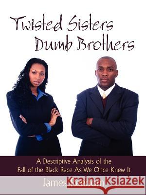Twisted Sisters Dumb Brothers: A Descriptive Analysis of the Fall of the Black Race as We Once Knew It Reedom, James 9781425986650 Authorhouse