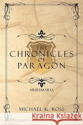 The Chronicles of Paragon: Ariesmaria Ross, Michael K. 9781425986940