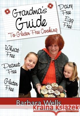 Grandma's Guide To Gluten Free Cooking: Gluten Free, Wheat Free, Dairy Free, Egg Free, Peanut Free Wells, Barbara 9781425987008 Authorhouse