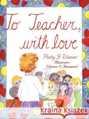 To Teacher, with Love Patty J. Wimer 9781425987930 Authorhouse