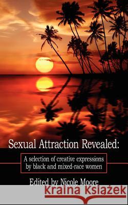 Sexual Attraction Revealed: A Selection of Creative Expressions by Black and Mixed Race Women Nicole Moore 9781425988135 AuthorHouse