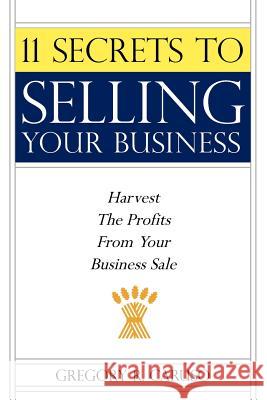 11 Secrets to Selling Your Business: Harvest The Profits From Your Business Sale Caruso, Gregory R. 9781425988401 Authorhouse