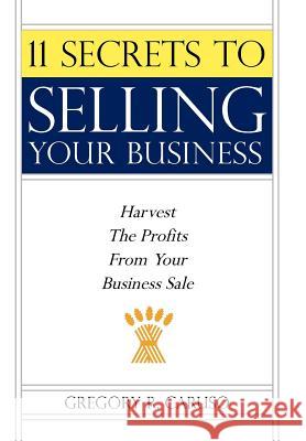 11 Secrets to Selling Your Business: Harvest The Profits From Your Business Sale Caruso, Gregory R. 9781425988418 Authorhouse