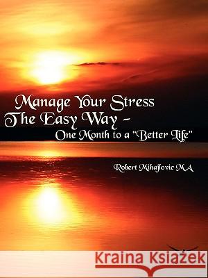 Manage Your Stress The Easy Way: One Month to a Better Life Mihajlovic Ma, Robert 9781425988661 Authorhouse