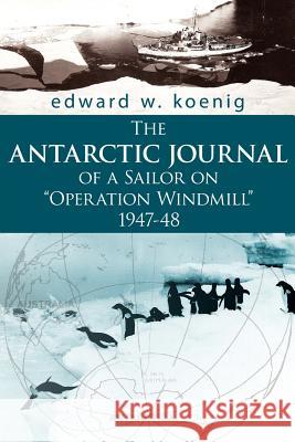 The Antarctic Journal of a Sailor on Operation Windmill 1947-48 Koenig, Edward W. 9781425988913 Authorhouse