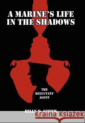 A Marine's Life in the Shadows: The Reluctant Agent Smith, Billy D. 9781425988982