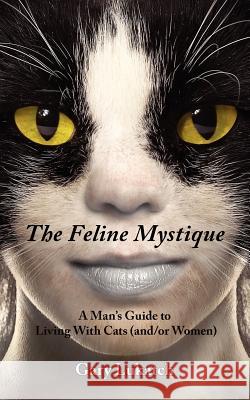 The Feline Mystique: A Man's Guide to Living with Cats (And/Or Women) Lukatch, Gary 9781425989248 Authorhouse