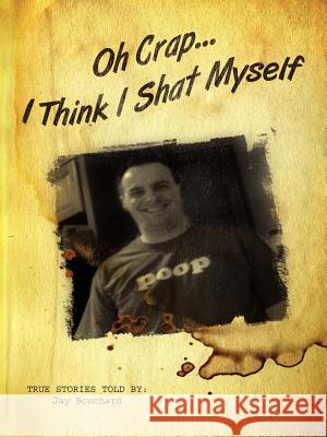 Oh Crap...I Think I Shat Myself True Stories Told by Ja 9781425989262 Authorhouse