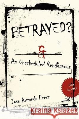 Betrayed?: An Unscheduled Rendezvous Perez, Jose Armando 9781425989538