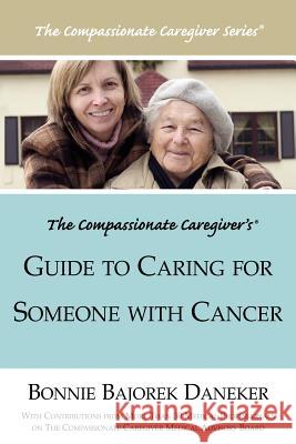 The Compassionate Caregiver's Guide to Caring for Someone with Cancer Bonnie Bajorek Daneker 9781425989743 Authorhouse