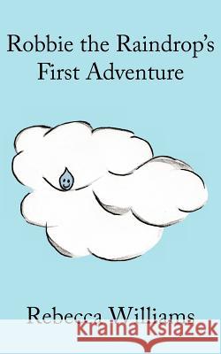 Robbie the Raindrop's First Adventure Rebecca Williams 9781425990145