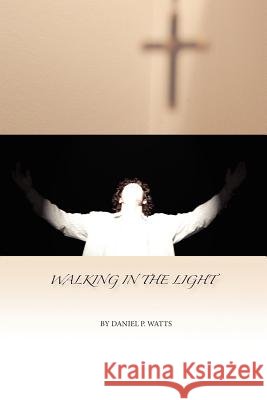 Walking in the Light Daniel P. Watts 9781425990756