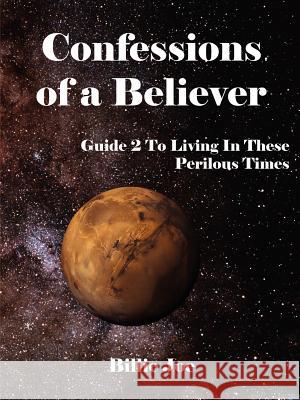 Confessions of a Believer: Guide Two To Living In These Perilous Times Joe, Billie 9781425991029