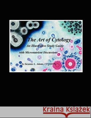 The Art of Cytology: An Illustrative Study Guide with Micronutrient Discussions Adams, Suzanne L. 9781425991692 Authorhouse