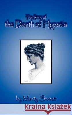 The Story of the Death of Hypatia Marty Sweet 9781425991906