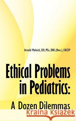 Ethical Problems in Pediatrics: A Dozen Dilemmas Melnick, Arnold 9781425992064 Authorhouse