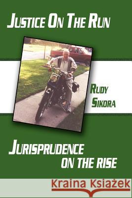 Justice On The Run Jurisprudence on the rise Sikora, Rudy 9781425992446 Authorhouse