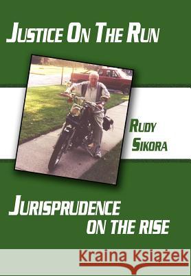 Justice On The Run Jurisprudence on the rise Sikora, Rudy 9781425992453 Authorhouse