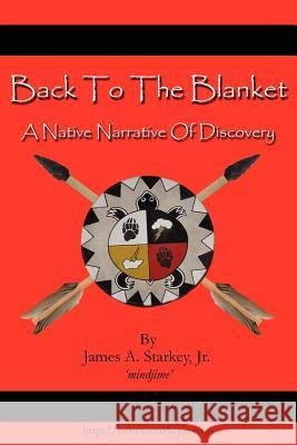 Back to the Blanket: A Native Narrative of Discovery Starkey, James A., Jr. 9781425993269 Authorhouse
