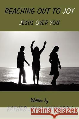 Reaching Out To Joy: Jesus Over You Amsberry, Father John 9781425993504