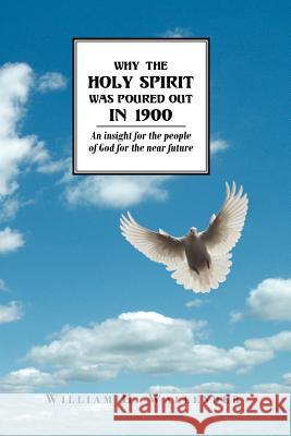 Why the Holy Spirit Was Poured Out in 1900: An insight for the people of God for the near future Wallender, William H. 9781425994389 Authorhouse
