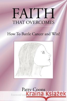 Faith That Overcomes: How To Battle Cancer and Win! Coons, Patricia 9781425995331