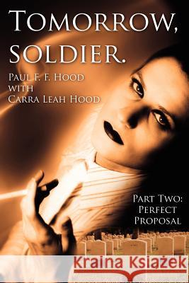 Tomorrow, soldier.: Part Two: Perfect Proposal Hood, Paul F. F. 9781425995805 Authorhouse
