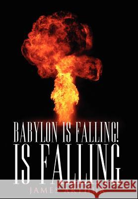 Babylon Is Falling! Is Falling James Arthur 9781425995911 Authorhouse