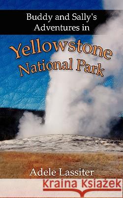 Buddy and Sally's Adventures in Yellowstone National Park Adele Lassiter 9781425996376