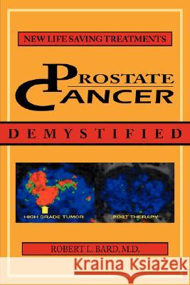 Prostate Cancer Demystified: Newer Life-Saving Prostate Cancer Treatments Bard, Robert L. 9781425996468