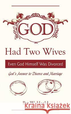 God Had Two Wives: Even God Himself Was Divorced Heald, Pat W. 9781425996611 Authorhouse