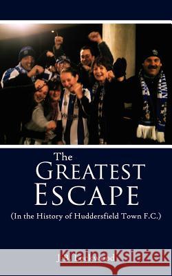 The Greatest Escape (in the History of Huddersfield Town F.C.) Lockwood, J. B. 9781425996789 Authorhouse