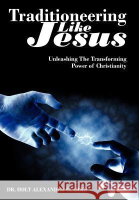 Traditioneering Like Jesus: Unleashing The Transforming Power of Christianity Clarke, Holt Alexander 9781425996802 Authorhouse