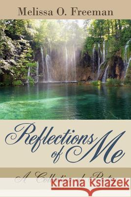 Reflections of Me: A Collection of Poetry Freeman, Melissa O. 9781425996888