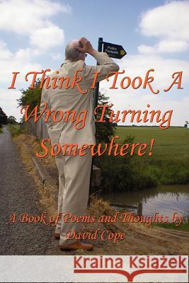 I Think I Took a Wrong Turning Somewhere!: A Book of Poems and Thoughts Cope, David 9781425997205 Authorhouse