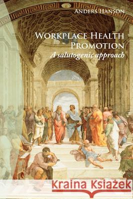 Workplace Health Promotion: A Salutogenic Approach Hanson, Anders 9781425997267 Authorhouse