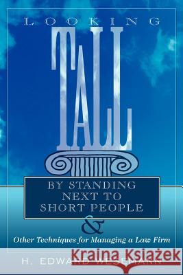Looking Tall by Standing Next to Short People: & Other Techniques for Managing a Law Firm Wesemann, H. Edward 9781425997700 Authorhouse