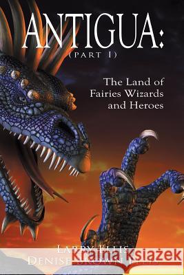 Antigua the Land of Fairies Wizards and Heroes (Part 1) Ellis, Denise Brown 9781425997823 Authorhouse