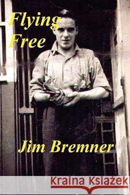 Flying Free Jim Bremner 9781425998554 Authorhouse