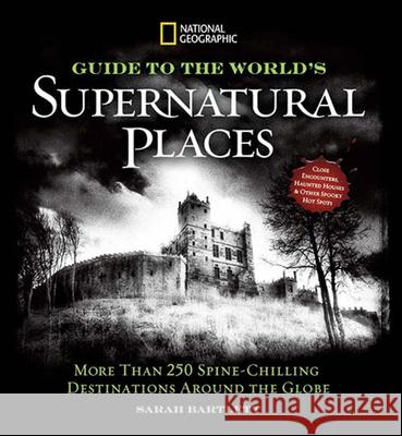 National Geographic Guide to the World's Supernatural Places: More Than 250 Spine-Chilling Destinations Around the Globe Sarah Bartlett 9781426213809 National Geographic Society