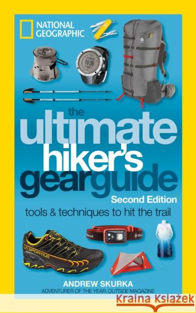 The Ultimate Hiker's Gear Guide, 2nd Edition Andrew Skurka 9781426217845 National Geographic Society