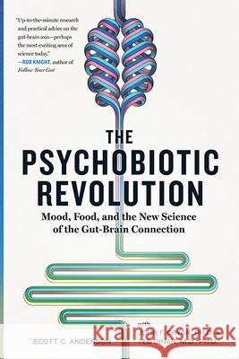 The Psychobiotic Revolution : Mood, Food, and the New Science of the Gut-Brain Connection Scott C. Anderson John F. Cryan Ted Dinan 9781426218460