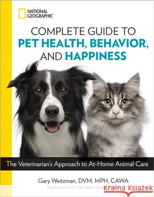 National Geographic Complete Guide to Pet Health, Behavior, and Happiness: The Veterinarian's Approach to At-Home Animal Care Gary Weitzman 9781426219658 National Geographic Society